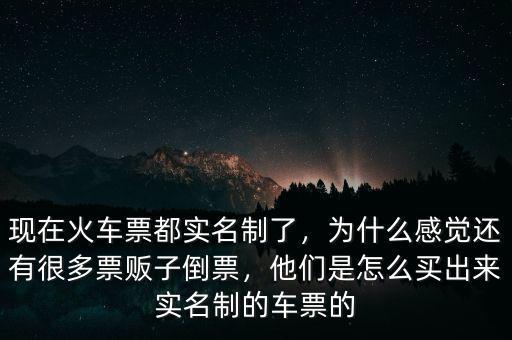 現(xiàn)在火車票都實(shí)名制了，為什么感覺還有很多票販子倒票，他們是怎么買出來實(shí)名制的車票的