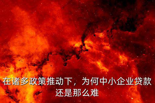 在諸多政策推動(dòng)下，為何中小企業(yè)貸款還是那么難