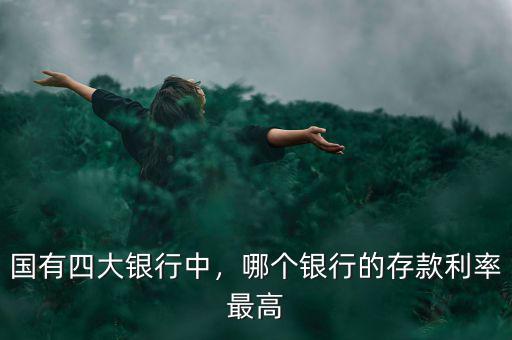 國有四大銀行中，哪個銀行的存款利率最高