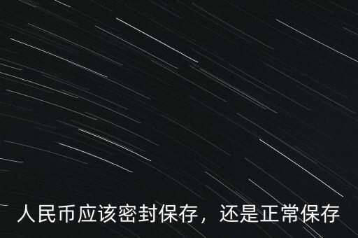 人民幣應(yīng)該密封保存，還是正常保存