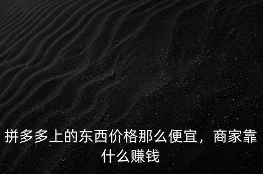 拼多多上的東西價格那么便宜，商家靠什么賺錢