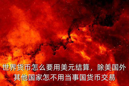 世界貨幣怎么要用美元結(jié)算，除美國外其他國家怎不用當(dāng)事國貨幣交易