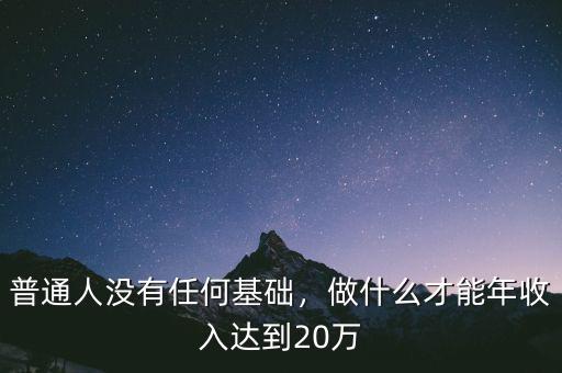 普通人沒有任何基礎，做什么才能年收入達到20萬