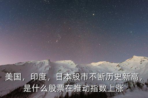 美國，印度，日本股市不斷歷史新高，是什么股票在推動指數(shù)上漲