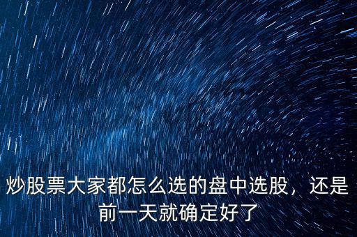 炒股票大家都怎么選的盤中選股，還是前一天就確定好了