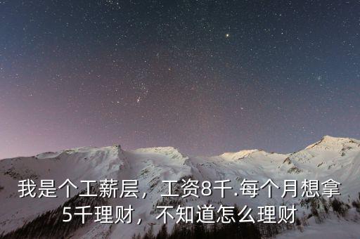 我是個(gè)工薪層，工資8千.每個(gè)月想拿5千理財(cái)，不知道怎么理財(cái)