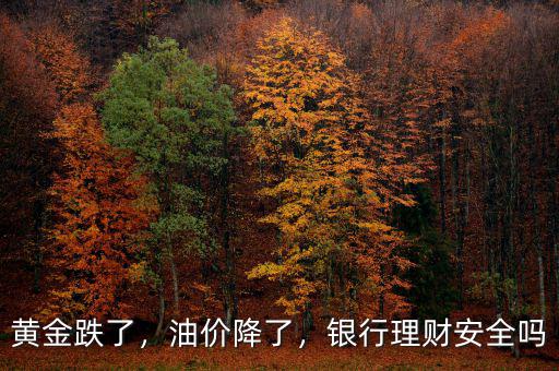 黃金跌了，油價降了，銀行理財安全嗎