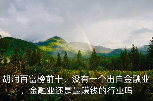 胡潤百富榜前十，沒有一個出自金融業(yè)，金融業(yè)還是最賺錢的行業(yè)嗎