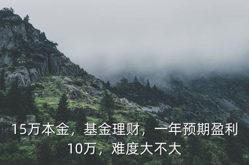 15萬本金，基金理財，一年預期盈利10萬，難度大不大