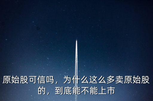 原始股可信嗎，為什么這么多賣原始股的，到底能不能上市