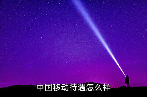 中國移動(dòng)待遇怎么樣
