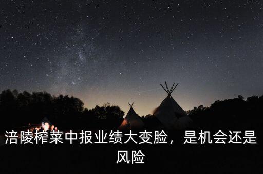 涪陵榨菜中報業(yè)績大變臉，是機會還是風(fēng)險