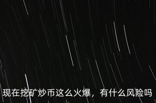 現(xiàn)在挖礦炒幣這么火爆，有什么風(fēng)險(xiǎn)嗎