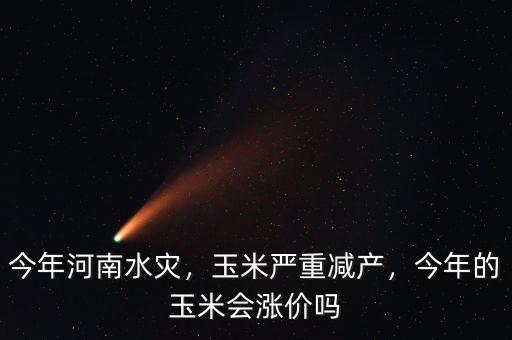 今年河南水災(zāi)，玉米嚴(yán)重減產(chǎn)，今年的玉米會(huì)漲價(jià)嗎