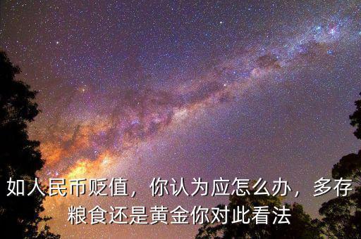 如人民幣貶值，你認為應怎么辦，多存糧食還是黃金你對此看法