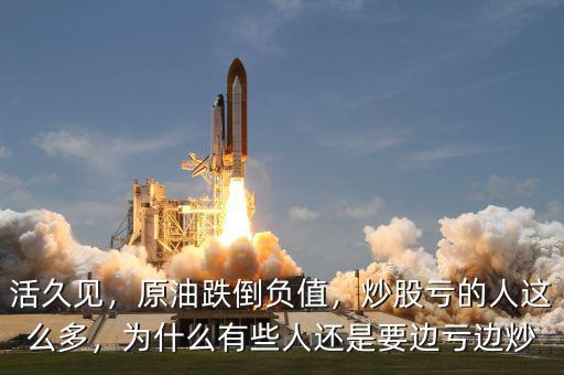 活久見，原油跌倒負(fù)值，炒股虧的人這么多，為什么有些人還是要邊虧邊炒