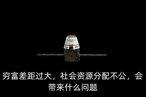 窮富差距過大，社會(huì)資源分配不公，會(huì)帶來什么問題