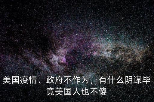 美國(guó)疫情、政府不作為，有什么陰謀畢竟美國(guó)人也不傻