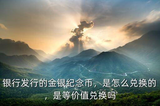 銀行發(fā)行的金銀紀(jì)念幣，是怎么兌換的，是等價(jià)值兌換嗎