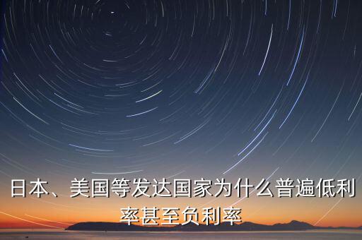 日本、美國等發(fā)達國家為什么普遍低利率甚至負(fù)利率