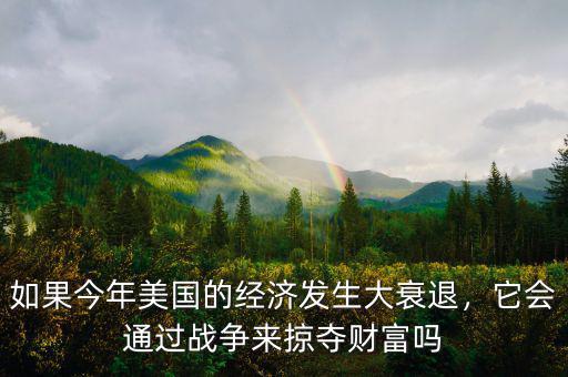 如果今年美國的經(jīng)濟發(fā)生大衰退，它會通過戰(zhàn)爭來掠奪財富嗎