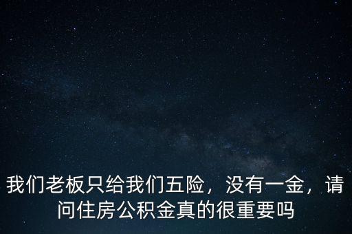 我們老板只給我們五險(xiǎn)，沒有一金，請(qǐng)問住房公積金真的很重要嗎