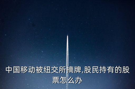 中國(guó)移動(dòng)被紐交所摘牌,股民持有的股票怎么辦