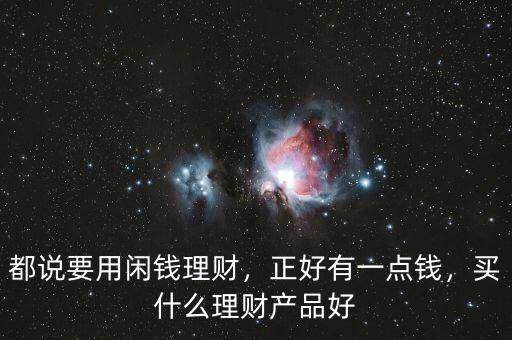 都說要用閑錢理財(cái)，正好有一點(diǎn)錢，買什么理財(cái)產(chǎn)品好