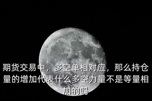 期貨交易中，多空單相對(duì)應(yīng)，那么持倉(cāng)量的增加代表什么多空力量不是等量相加的嗎