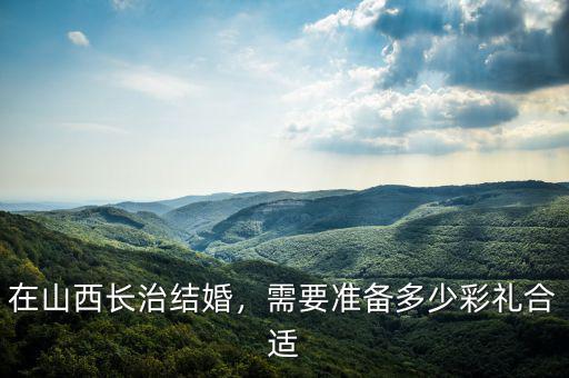 在山西長治結(jié)婚，需要準備多少彩禮合適