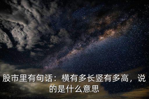 股市里有句話：橫有多長豎有多高，說的是什么意思