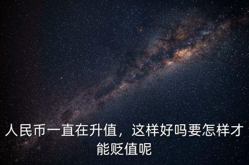 人民幣一直在升值，這樣好嗎要怎樣才能貶值呢