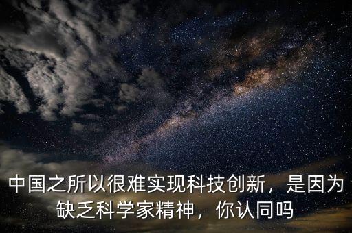 中國之所以很難實現(xiàn)科技創(chuàng)新，是因為缺乏科學家精神，你認同嗎
