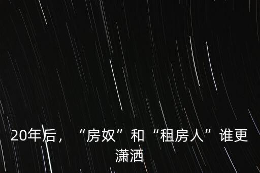 20年后，“房奴”和“租房人”誰更瀟灑