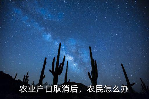 農(nóng)業(yè)戶口取消后，農(nóng)民怎么辦