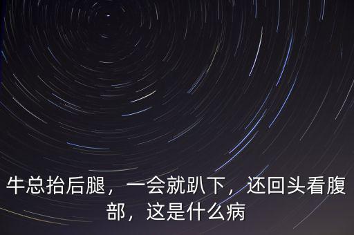 ?？偺Ш笸?，一會就趴下，還回頭看腹部，這是什么病