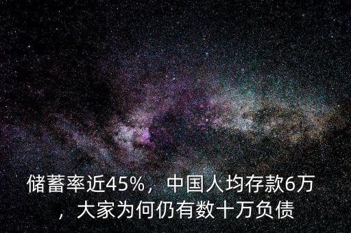 儲蓄率近45%，中國人均存款6萬 ，大家為何仍有數(shù)十萬負債