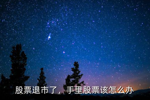 股票退市了，手里股票該怎么辦