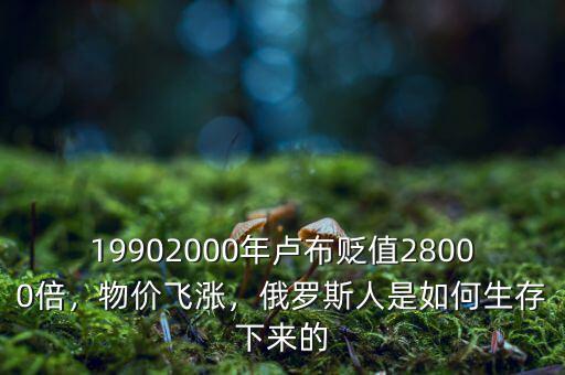19902000年盧布貶值28000倍，物價飛漲，俄羅斯人是如何生存下來的