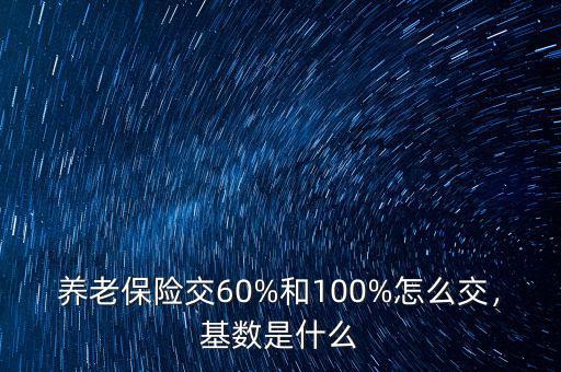 養(yǎng)老保險交60%和100%怎么交，基數(shù)是什么