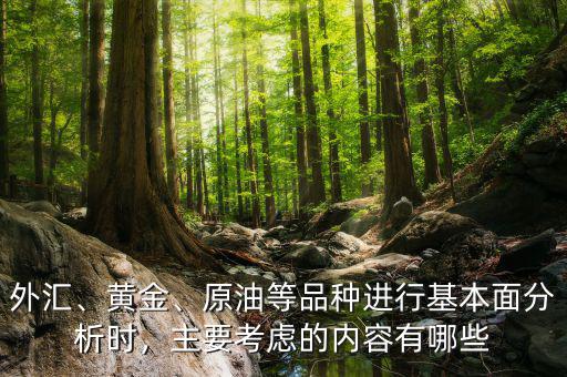 外匯、黃金、原油等品種進(jìn)行基本面分析時，主要考慮的內(nèi)容有哪些