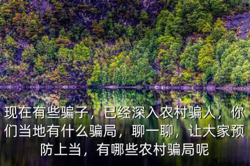 現在有些騙子，已經深入農村騙人，你們當地有什么騙局，聊一聊，讓大家預防上當，有哪些農村騙局呢