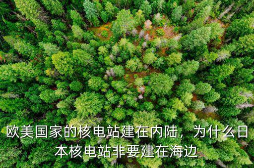 歐美國家的核電站建在內(nèi)陸，為什么日本核電站非要建在海邊