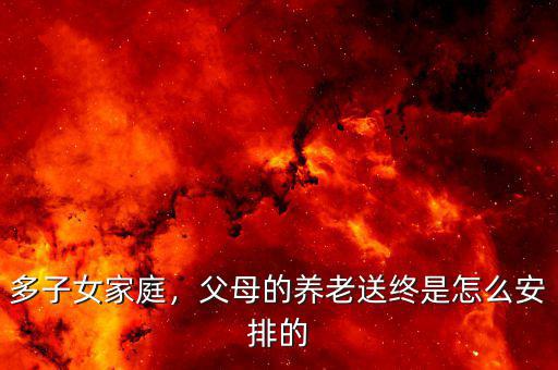 多子女家庭，父母的養(yǎng)老送終是怎么安排的