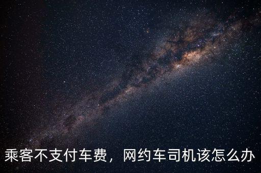 乘客不支付車(chē)費(fèi)，網(wǎng)約車(chē)司機(jī)該怎么辦