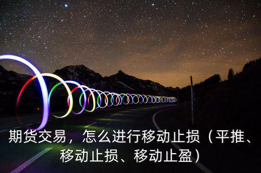 期貨交易，怎么進(jìn)行移動止損（平推、移動止損、移動止盈）