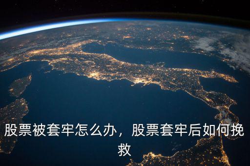 股票被套牢怎么辦，股票套牢后如何挽救