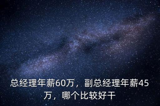總經(jīng)理年薪60萬(wàn)，副總經(jīng)理年薪45萬(wàn)，哪個(gè)比較好干