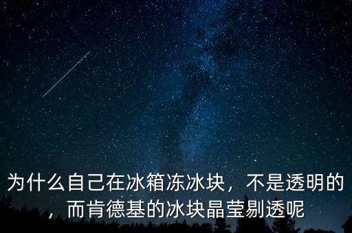 為什么自己在冰箱凍冰塊，不是透明的，而肯德基的冰塊晶瑩剔透呢