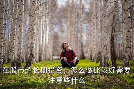 在股市超長期投資，怎么做比較好需要注意些什么